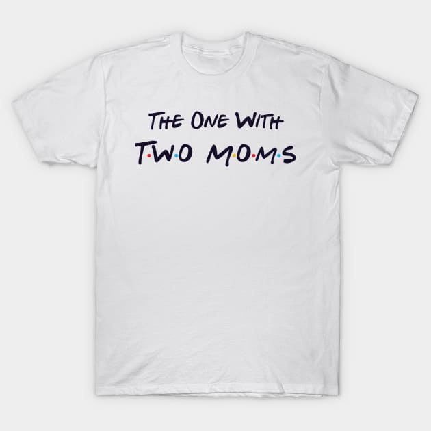 The One With Two Moms T-Shirt by DiverseFamily